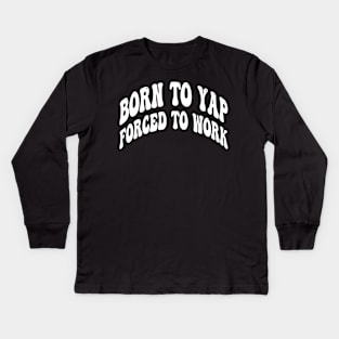 born to yap forced to work Kids Long Sleeve T-Shirt